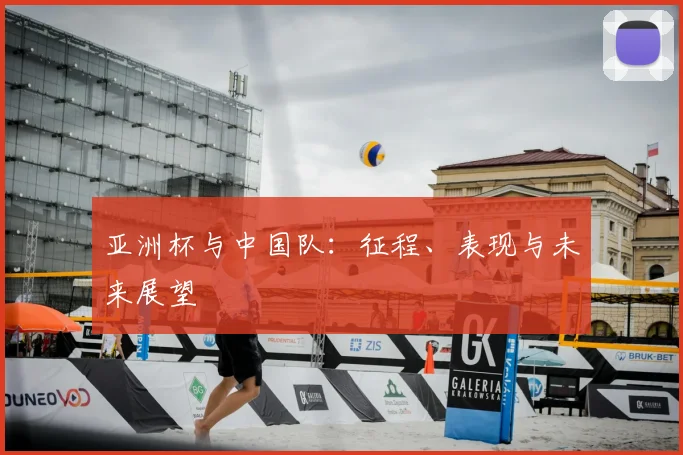 亚洲杯与中国队：征程、表现与未来展望