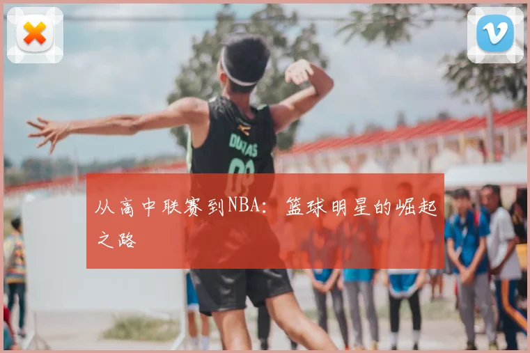 从高中联赛到NBA:篮球明星的崛起之路