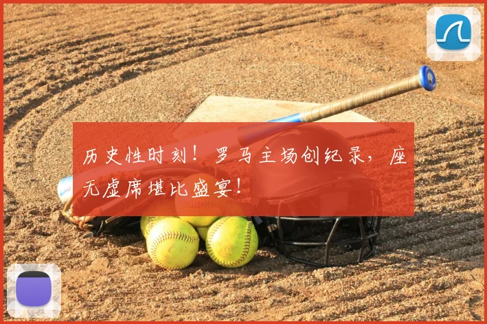 历史性时刻！罗马主场创纪录，座无虚席堪比盛宴！