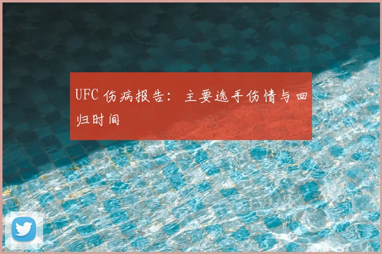 UFC 伤病报告：主要选手伤情与回归时间