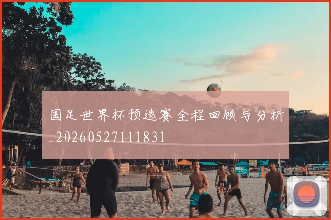 国足世界杯预选赛全程回顾与分析_20260527111831