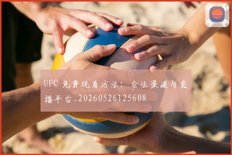 UFC 免费观看方法：合法渠道与直播平台_20260526125608
