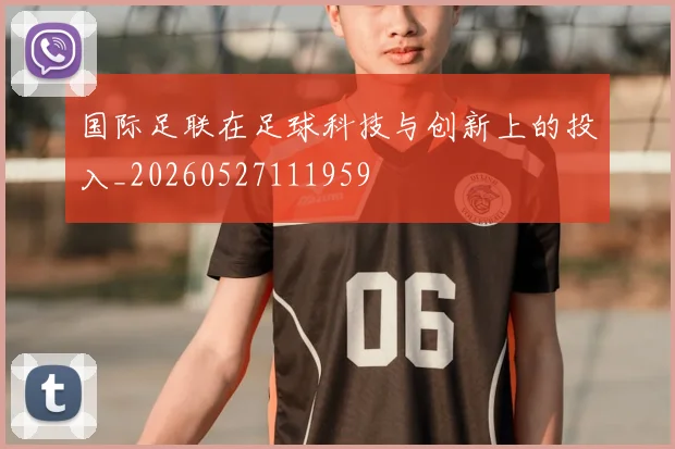 国际足联在足球科技与创新上的投入_20260527111959