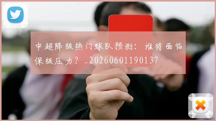 中超降级热门球队预测：谁将面临保级压力？_20260601190137