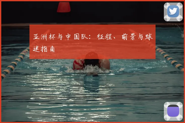 亚洲杯与中国队：征程、前景与球迷指南