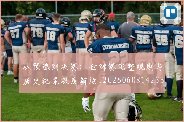 从预选到决赛:世锦赛完整规则与历史纪录深度解读_20260608142538