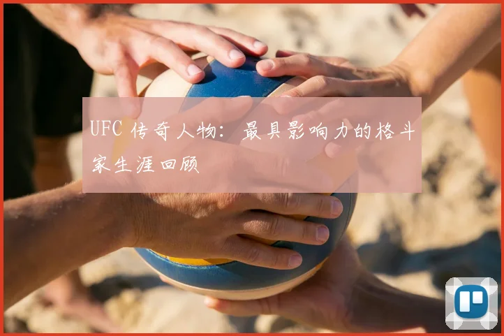 UFC 传奇人物：最具影响力的格斗家生涯回顾