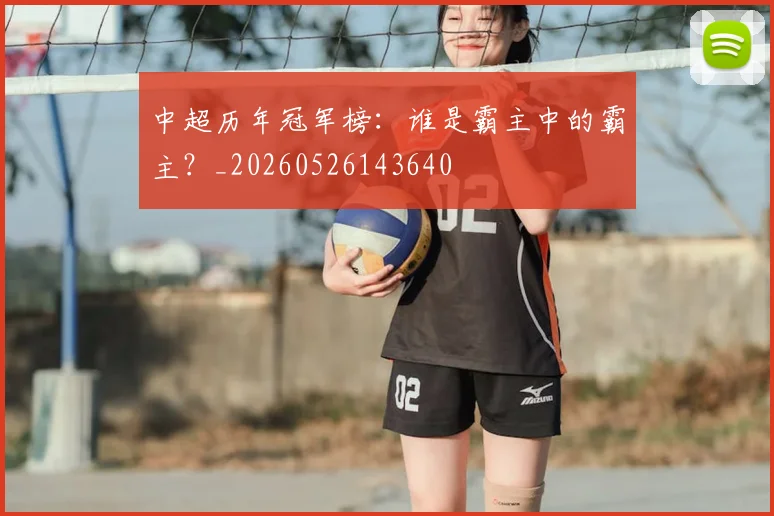 中超历年冠军榜：谁是霸主中的霸主？_20260526143640
