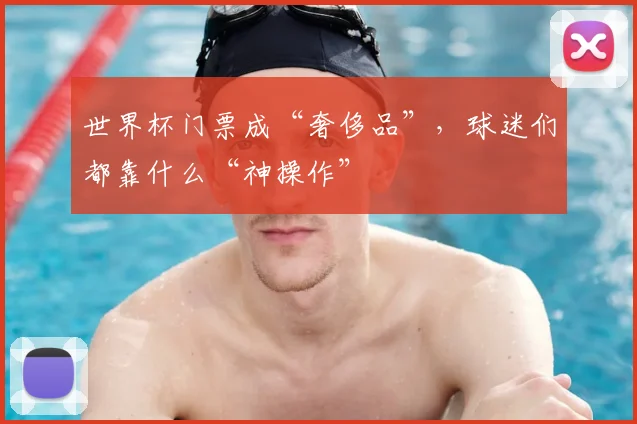 世界杯门票成“奢侈品”，球迷们都靠什么“神操作”