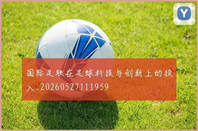 国际足联在足球科技与创新上的投入_20260527111959