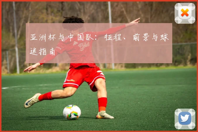 亚洲杯与中国队：征程、前景与球迷指南